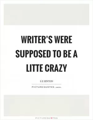 Writer’s were supposed to be a litte crazy Picture Quote #1