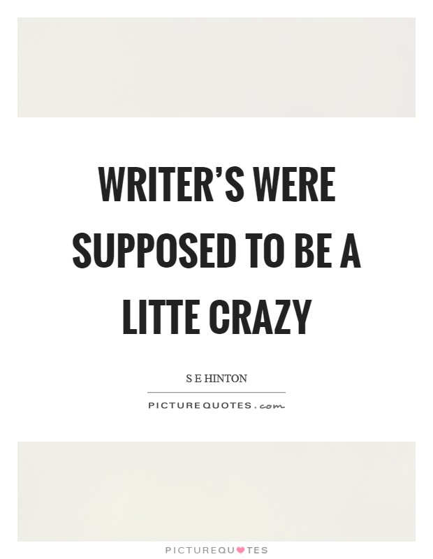 Writer's were supposed to be a litte crazy Picture Quote #1