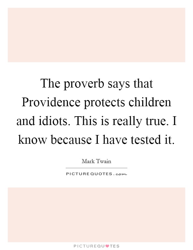 The proverb says that Providence protects children and idiots. This is really true. I know because I have tested it Picture Quote #1