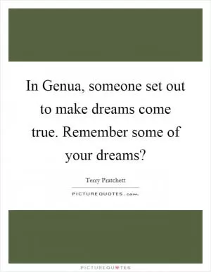 In Genua, someone set out to make dreams come true. Remember some of your dreams? Picture Quote #1