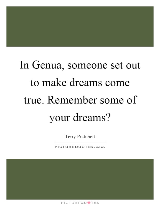 In Genua, someone set out to make dreams come true. Remember some of your dreams? Picture Quote #1