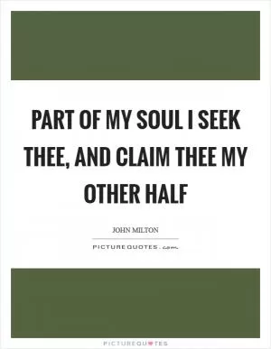 Part of my soul I seek thee, and claim thee my other half Picture Quote #1