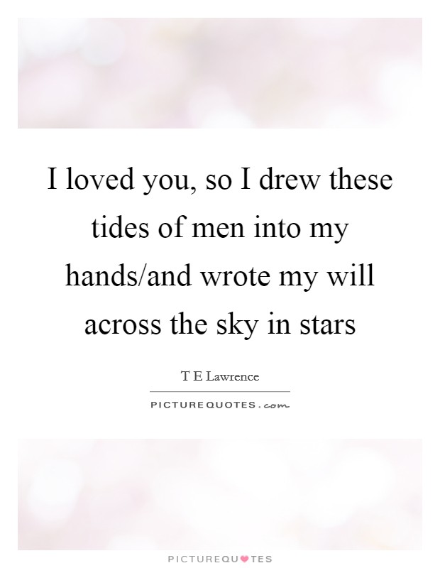 I loved you, so I drew these tides of men into my hands/and wrote my will across the sky in stars Picture Quote #1