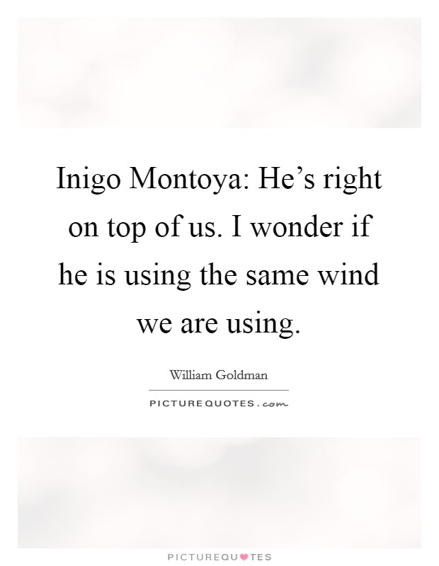 Inigo Montoya: He's right on top of us. I wonder if he is using the same wind we are using Picture Quote #1