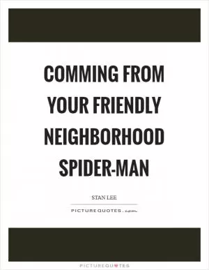 Comming from your friendly neighborhood Spider-Man Picture Quote #1