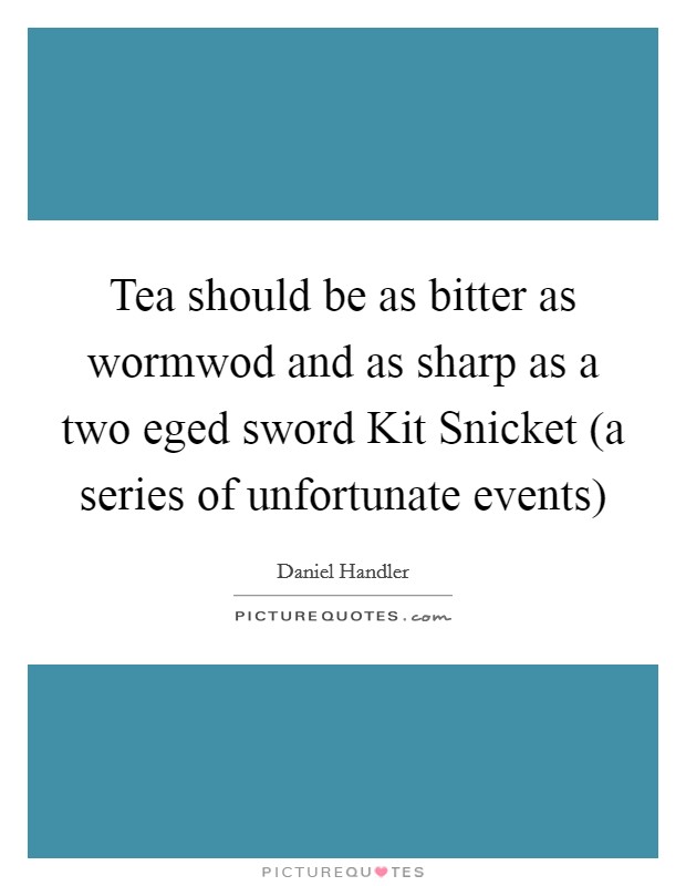 Tea should be as bitter as wormwod and as sharp as a two eged sword Kit Snicket (a series of unfortunate events) Picture Quote #1