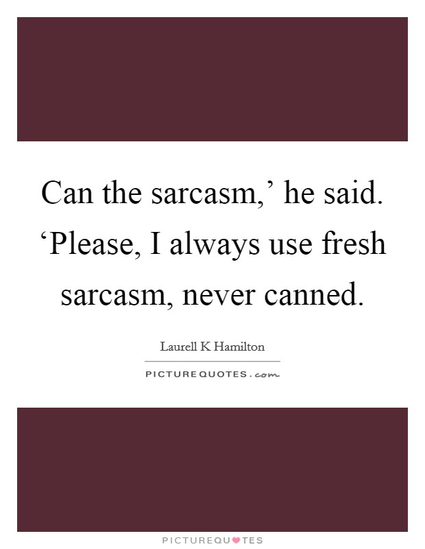 Can the sarcasm,' he said. ‘Please, I always use fresh sarcasm, never canned Picture Quote #1