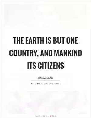 The earth is but one country, and mankind its citizens Picture Quote #1
