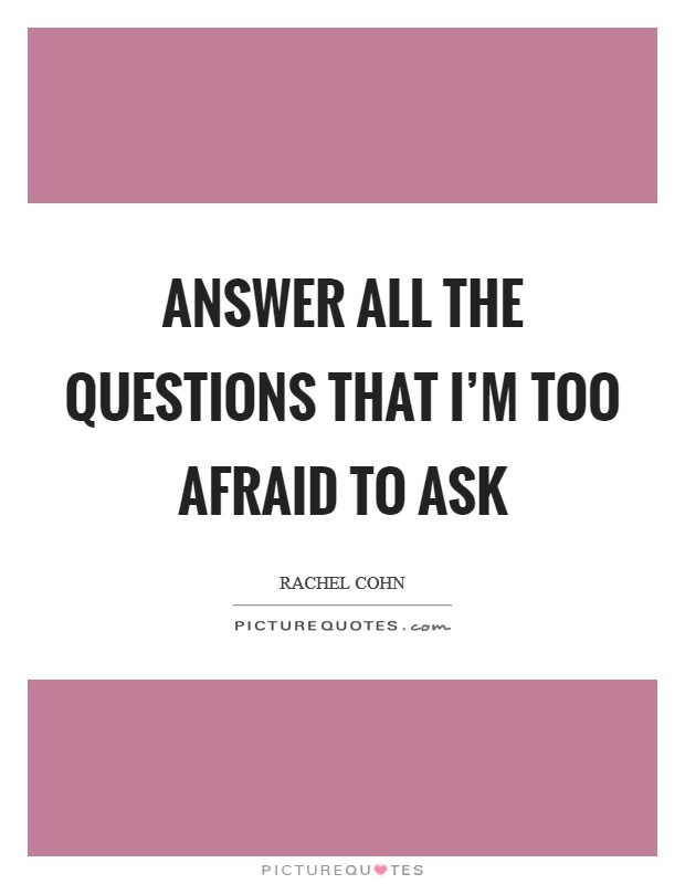 Answer all the questions that I'm too afraid to ask Picture Quote #1