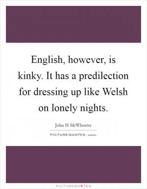 English, however, is kinky. It has a predilection for dressing up like Welsh on lonely nights Picture Quote #1