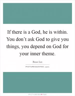 If there is a God, he is within. You don’t ask God to give you things, you depend on God for your inner theme Picture Quote #1