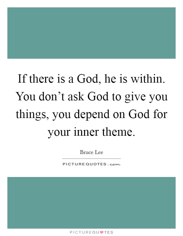 If there is a God, he is within. You don't ask God to give you things, you depend on God for your inner theme Picture Quote #1