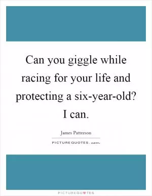 Can you giggle while racing for your life and protecting a six-year-old? I can Picture Quote #1