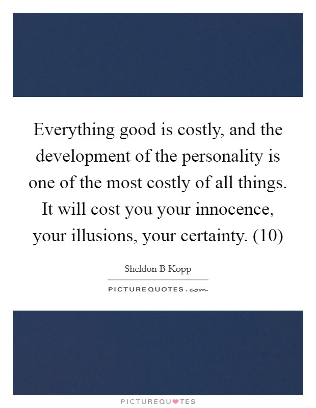 Everything good is costly, and the development of the personality is one of the most costly of all things. It will cost you your innocence, your illusions, your certainty. (10) Picture Quote #1