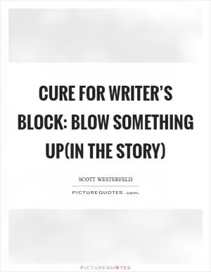Cure for writer’s block: blow something up(in the story) Picture Quote #1