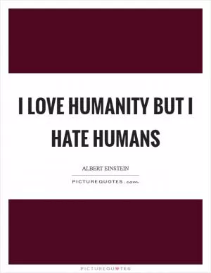 I love Humanity but I hate humans Picture Quote #1