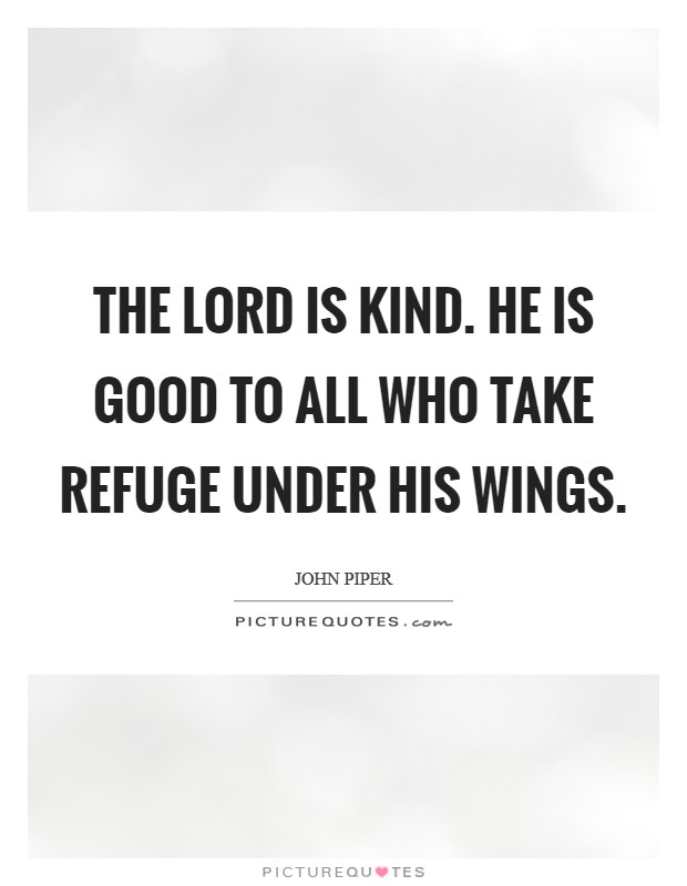 The Lord is kind. He is good to all who take refuge under his wings Picture Quote #1