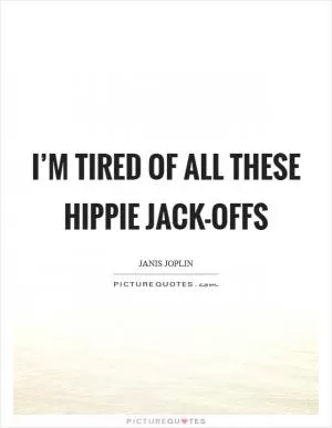 I’m tired of all these hippie jack-offs Picture Quote #1