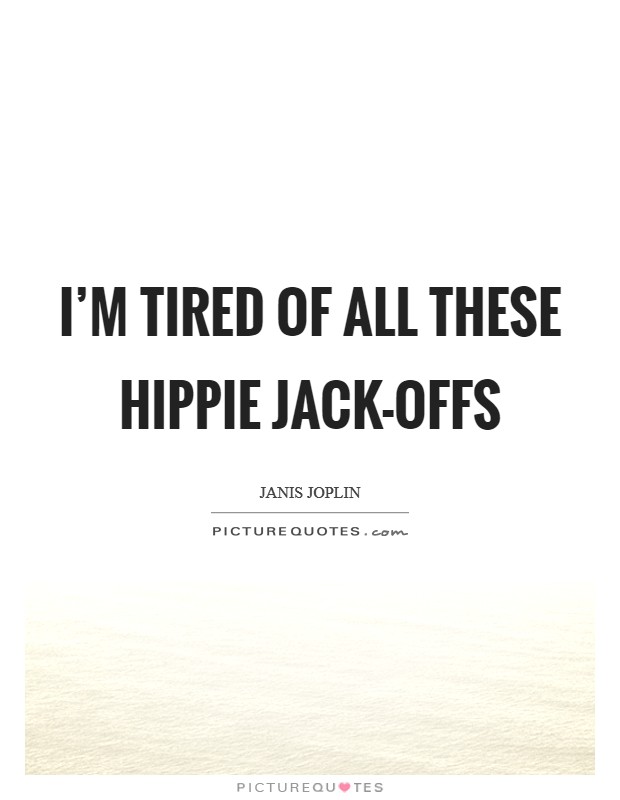 I'm tired of all these hippie jack-offs Picture Quote #1