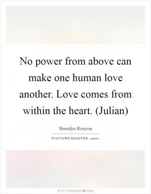 No power from above can make one human love another. Love comes from within the heart. (Julian) Picture Quote #1