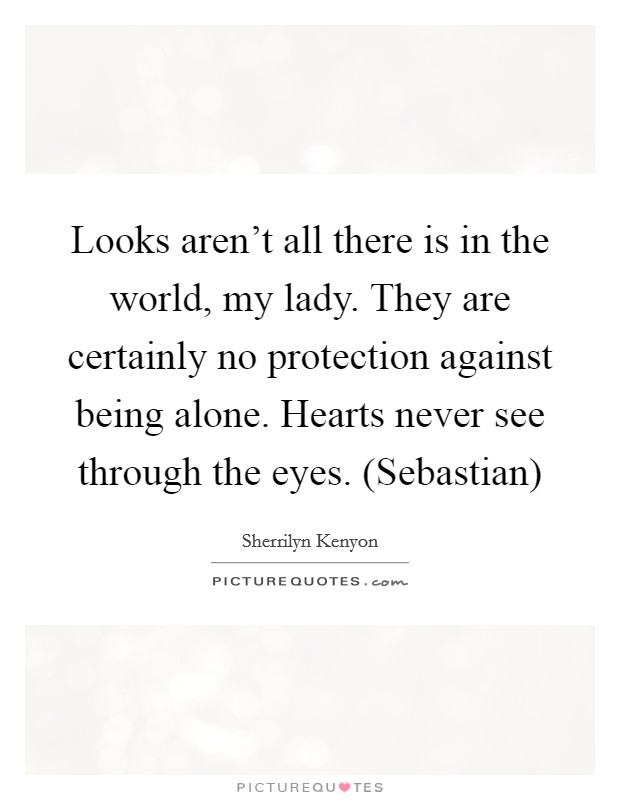 Looks aren't all there is in the world, my lady. They are certainly no protection against being alone. Hearts never see through the eyes. (Sebastian) Picture Quote #1