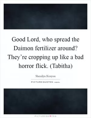 Good Lord, who spread the Daimon fertilizer around? They’re cropping up like a bad horror flick. (Tabitha) Picture Quote #1