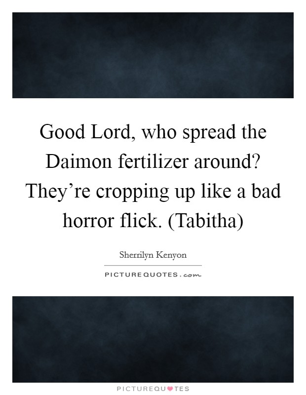 Good Lord, who spread the Daimon fertilizer around? They're cropping up like a bad horror flick. (Tabitha) Picture Quote #1