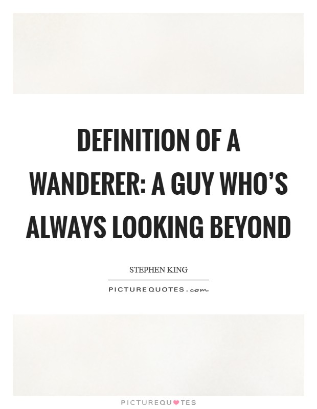 Definition Of A Wanderer: A guy who's always looking beyond Picture Quote #1