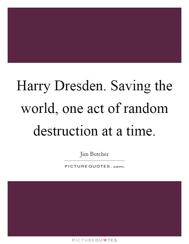 Harry Dresden. Saving the world, one act of random destruction at a time Picture Quote #1