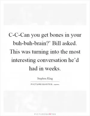 C-C-Can you get bones in your buh-buh-brain?’ Bill asked. This was turning into the most interesting conversation he’d had in weeks Picture Quote #1