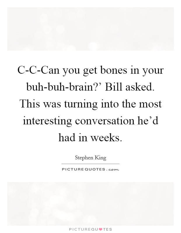 C-C-Can you get bones in your buh-buh-brain?' Bill asked. This was turning into the most interesting conversation he'd had in weeks Picture Quote #1