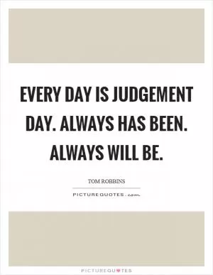 Every day is Judgement Day. Always has been. Always will be Picture Quote #1