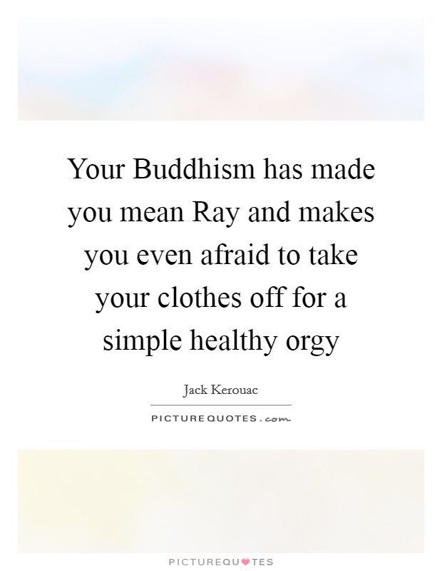 Your Buddhism has made you mean Ray and makes you even afraid to take your clothes off for a simple healthy orgy Picture Quote #1