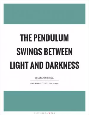 The pendulum swings between Light and Darkness Picture Quote #1