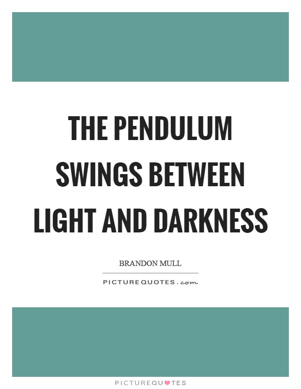 The pendulum swings between Light and Darkness Picture Quote #1
