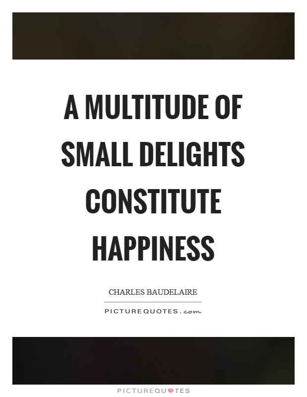 A multitude of small delights constitute happiness Picture Quote #1
