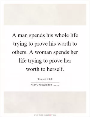 A man spends his whole life trying to prove his worth to others. A woman spends her life trying to prove her worth to herself Picture Quote #1