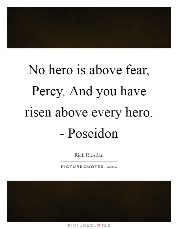 No hero is above fear, Percy. And you have risen above every hero. - Poseidon Picture Quote #1