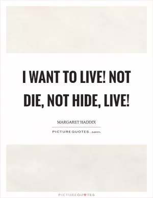 I want to Live! Not Die, Not Hide, LIVE! Picture Quote #1