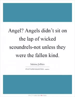 Angel? Angels didn’t sit on the lap of wicked scoundrels-not unless they were the fallen kind Picture Quote #1