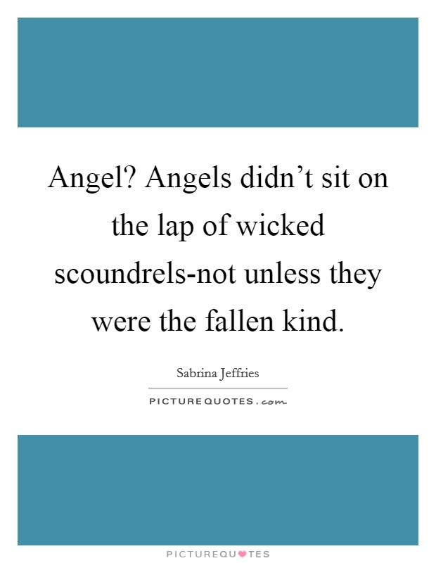 Angel? Angels didn't sit on the lap of wicked scoundrels-not unless they were the fallen kind Picture Quote #1
