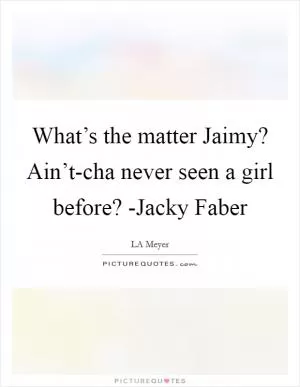 What’s the matter Jaimy? Ain’t-cha never seen a girl before? -Jacky Faber Picture Quote #1