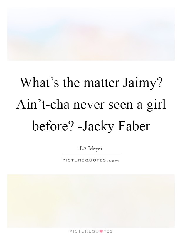What's the matter Jaimy? Ain't-cha never seen a girl before? -Jacky Faber Picture Quote #1
