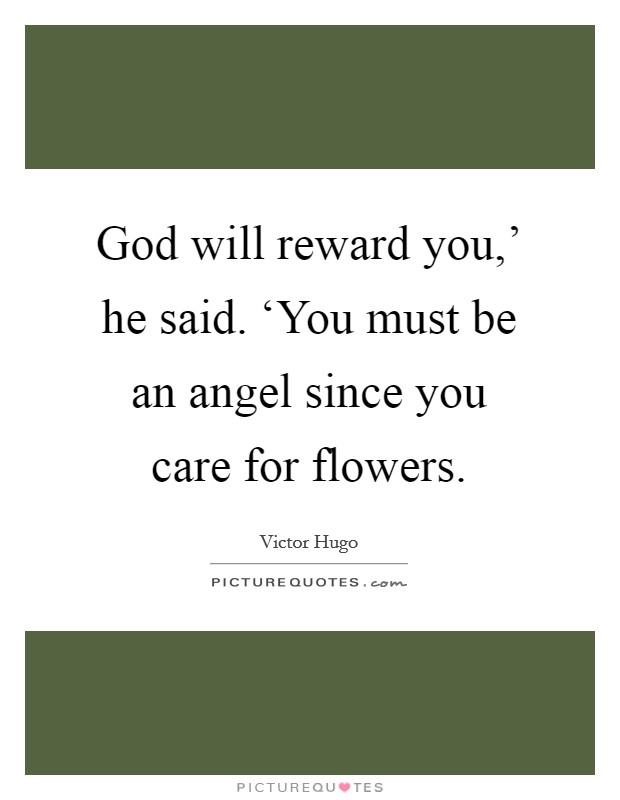 God will reward you,' he said. ‘You must be an angel since you care for flowers Picture Quote #1