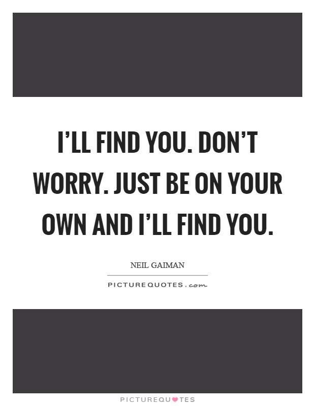I'll find you. Don't worry. Just be on your own and I'll find you Picture Quote #1