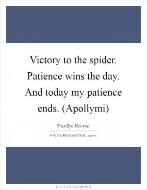 Victory to the spider. Patience wins the day. And today my patience ends. (Apollymi) Picture Quote #1