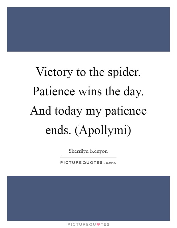 Victory to the spider. Patience wins the day. And today my patience ends. (Apollymi) Picture Quote #1
