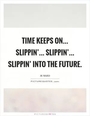 Time keeps on... slippin’... slippin’... slippin’ into the future Picture Quote #1