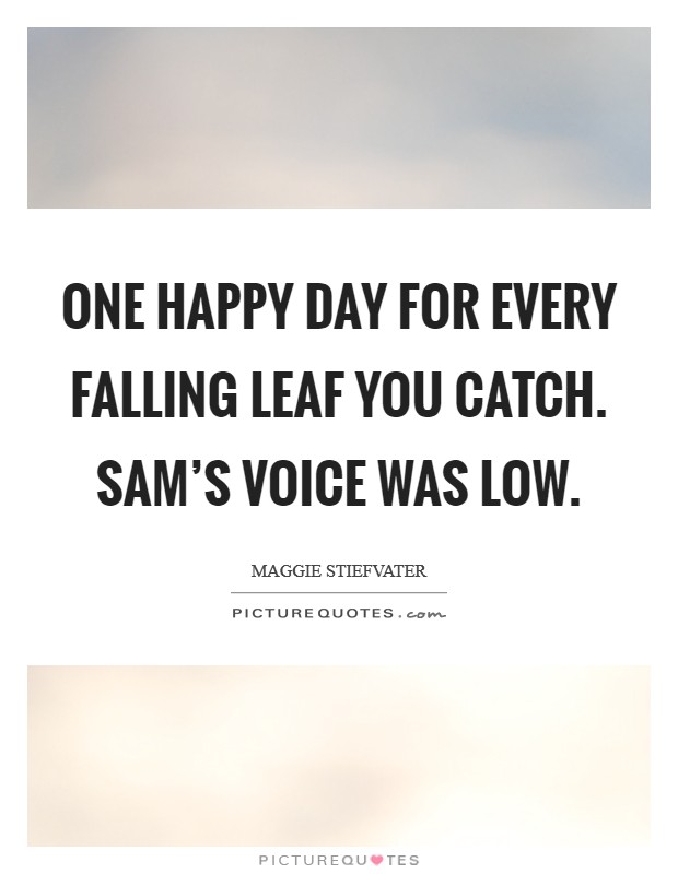 One happy day for every falling leaf you catch. Sam's voice was low Picture Quote #1
