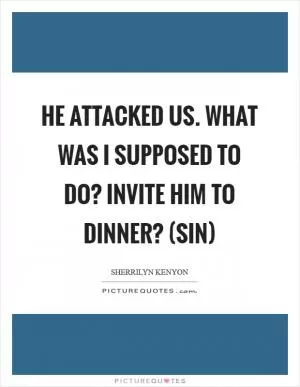 He attacked us. What was I supposed to do? Invite him to dinner? (Sin) Picture Quote #1